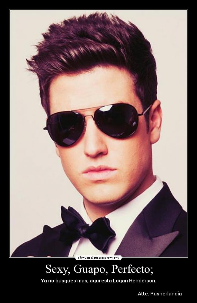 Sexy, Guapo, Perfecto; - Ya no busques mas, aquí esta Logan Henderson.
Atte: Rusherlandia