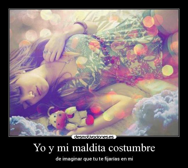 Yo y mi maldita costumbre - de imaginar que tu te fijarías en mi