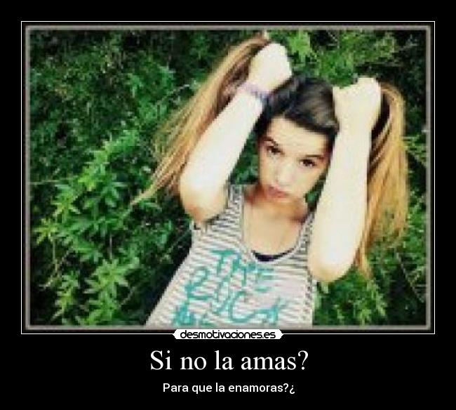 Si no la amas? - Para que la enamoras?¿