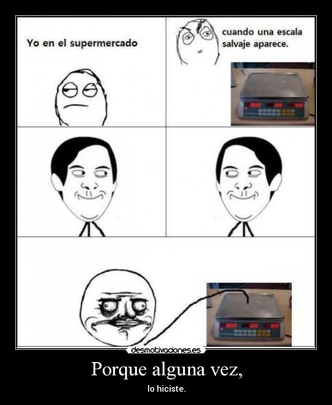 Porque alguna vez, - lo hiciste.