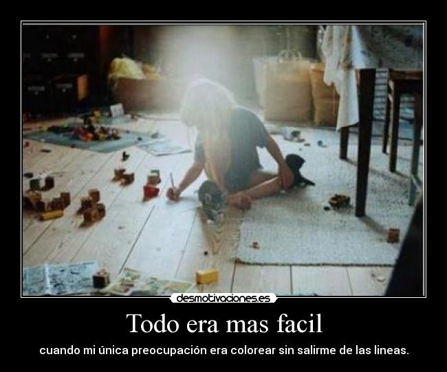 Todo era mas facil - cuando mi única preocupación era colorear sin salirme de las lineas.