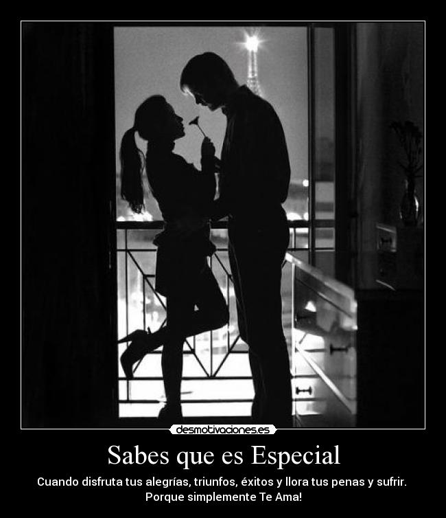 Sabes que es Especial - Cuando disfruta tus alegrías, triunfos, éxitos y llora tus penas y sufrir.
Porque simplemente Te Ama!