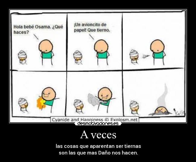 A veces - las cosas que aparentan ser tiernas
son las que mas Daño nos hacen.