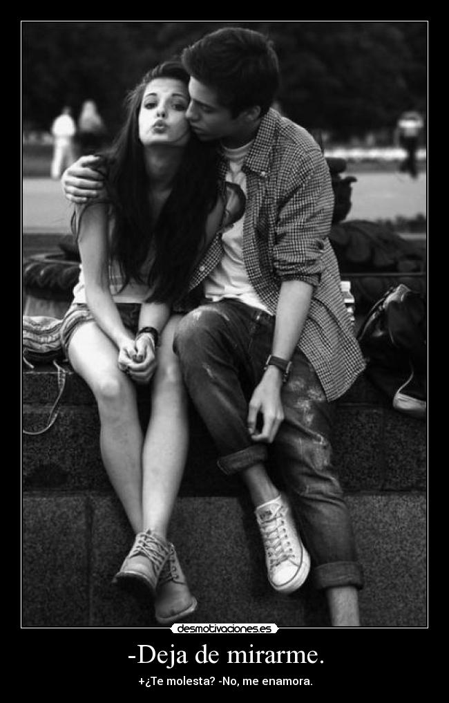 -Deja de mirarme. - +¿Te molesta? -No, me enamora.