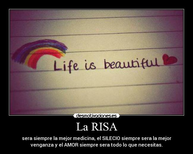 La RISA - sera siempre la mejor medicina, el SILECIO siempre sera la mejor
venganza y el AMOR siempre sera todo lo que necesitas.