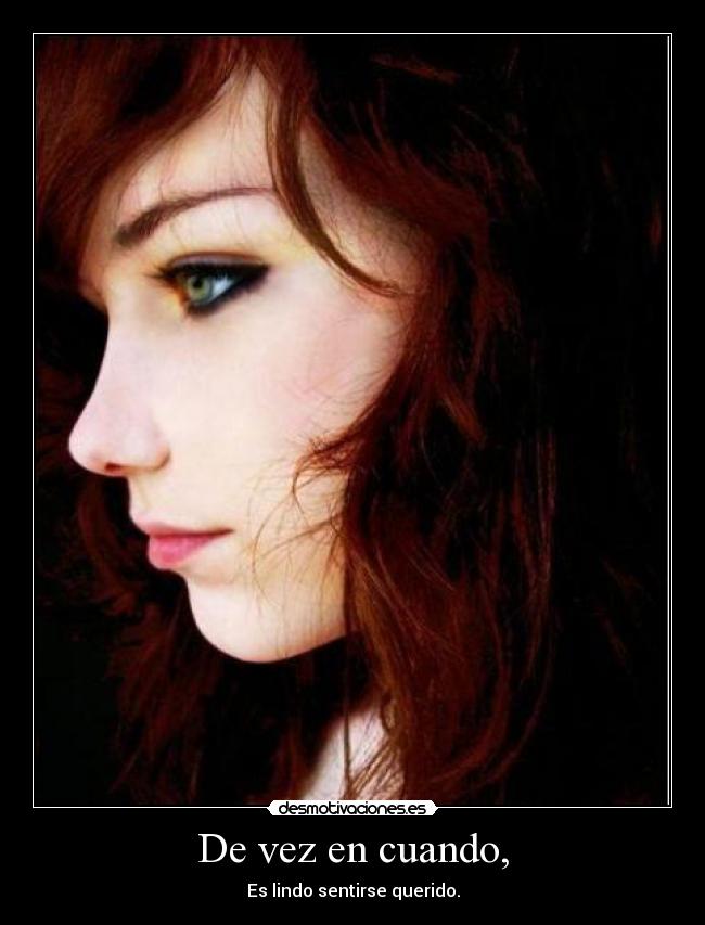 De vez en cuando, - Es lindo sentirse querido.