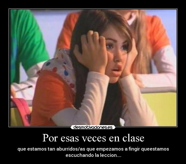 Por esas veces en clase - que estamos tan aburridos/as que empezamos a fingir queestamos
escuchando la leccion....