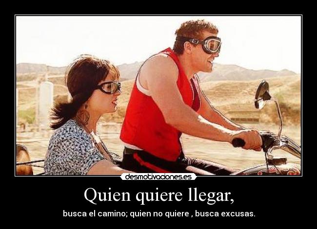 Quien quiere llegar, - busca el camino; quien no quiere , busca excusas.