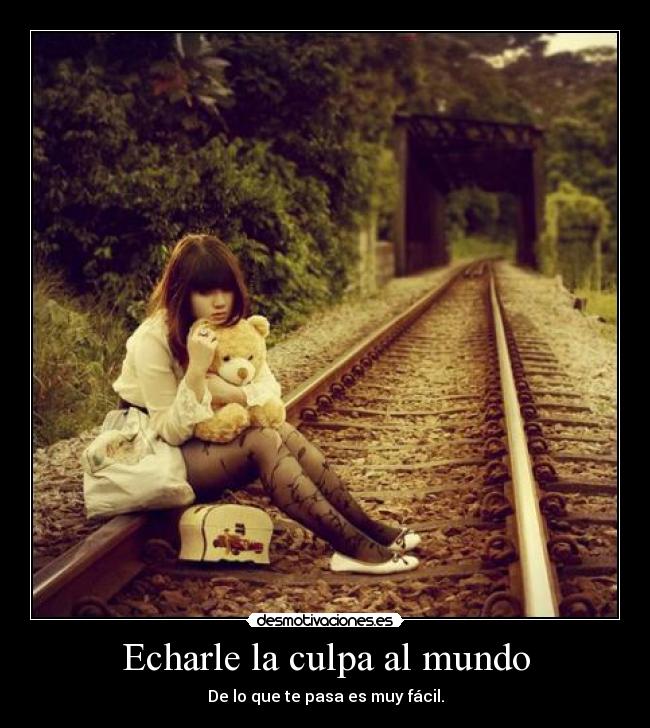 Echarle la culpa al mundo - De lo que te pasa es muy fácil.