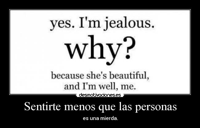 Sentirte menos que las personas - es una mierda.