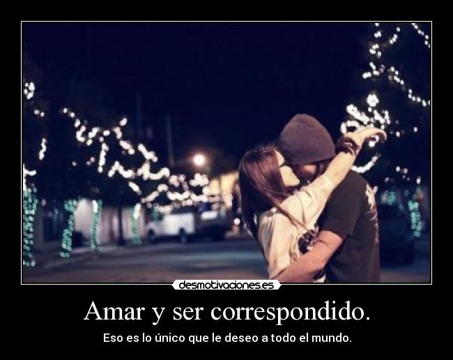 Amar y ser correspondido. -