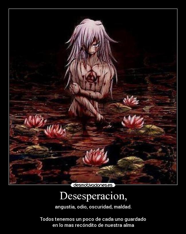 Desesperacion, - angustia, odio, oscuridad, maldad.

Todos tenemos un poco de cada uno guardado
en lo mas recóndito de nuestra alma