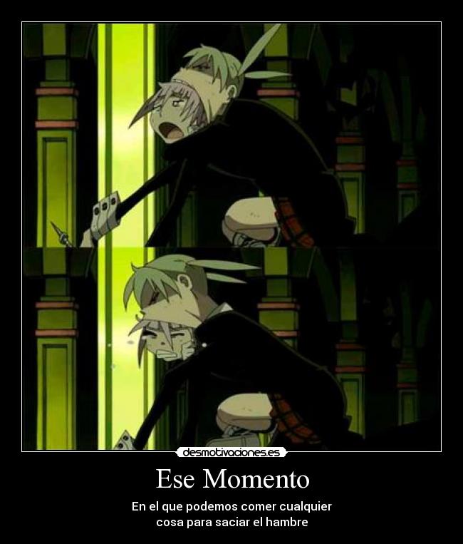Ese Momento - En el que podemos comer cualquier
cosa para saciar el hambre