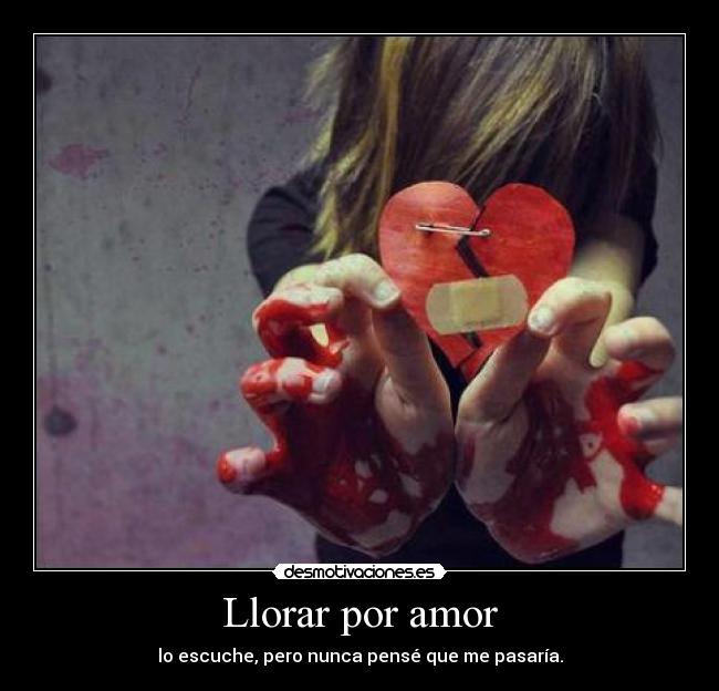 Llorar por amor - lo escuche, pero nunca pensé que me pasaría.