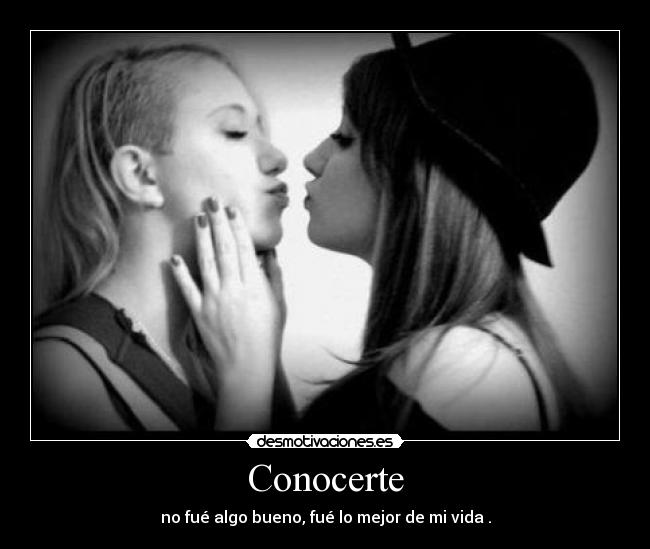 Conocerte - no fué algo bueno, fué lo mejor de mi vida♥.