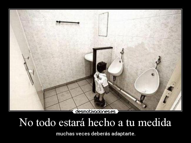 No todo estará hecho a tu medida - muchas veces deberás adaptarte.