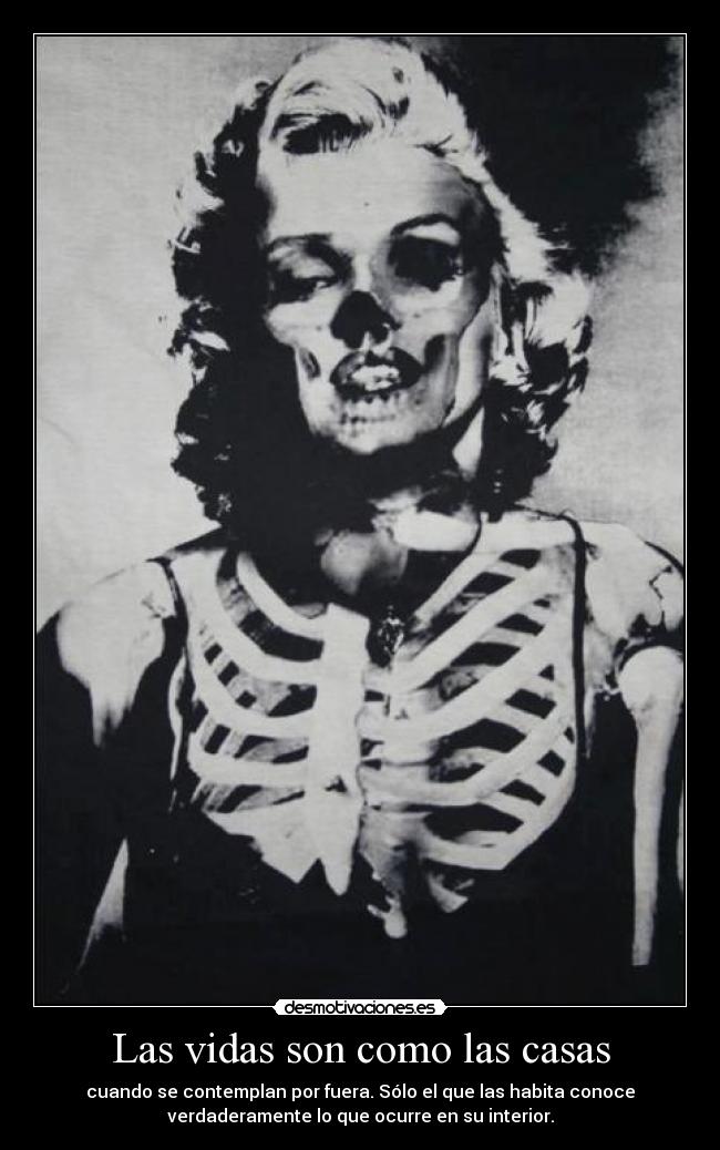 Las vidas son como las casas - cuando se contemplan por fuera. Sólo el que las habita conoce
verdaderamente lo que ocurre en su interior.