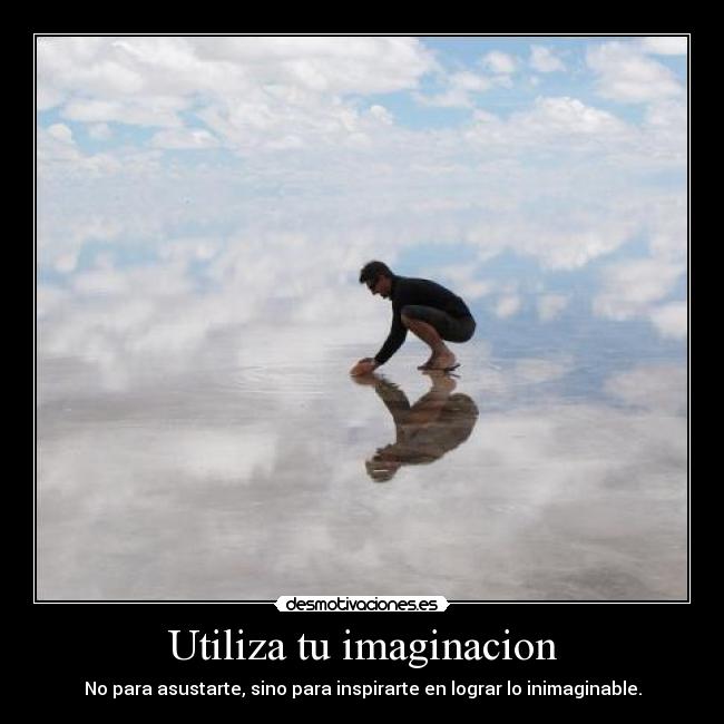 Utiliza tu imaginacion - No para asustarte, sino para inspirarte en lograr lo inimaginable.