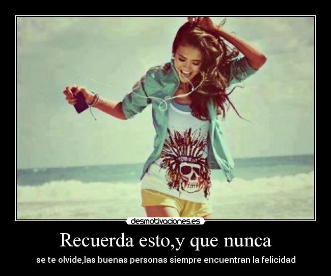Recuerda esto,y que nunca - se te olvide,las buenas personas siempre encuentran la felicidad