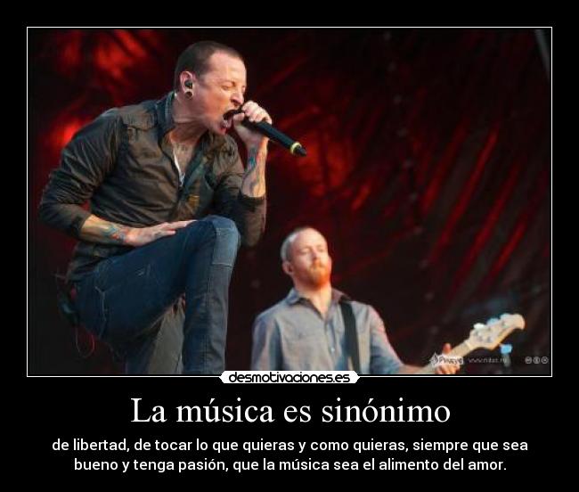 La música es sinónimo - de libertad, de tocar lo que quieras y como quieras, siempre que sea
bueno y tenga pasión, que la música sea el alimento del amor.