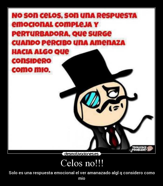Celos no!!! - Solo es una respuesta emocional el ver amanazado algl q considero como mio