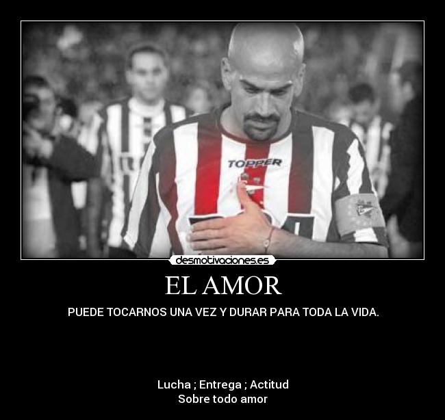 EL AMOR - PUEDE TOCARNOS UNA VEZ Y DURAR PARA TODA LA VIDA.
Lucha ; Entrega ; Actitud
Sobre todo amor