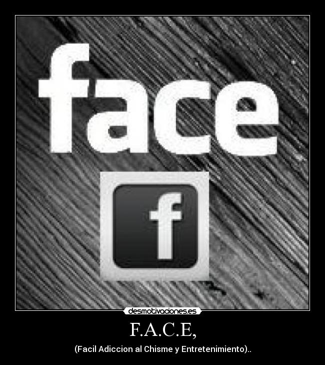 F.A.C.E, - (Facil Adiccion al Chisme y Entretenimiento)..