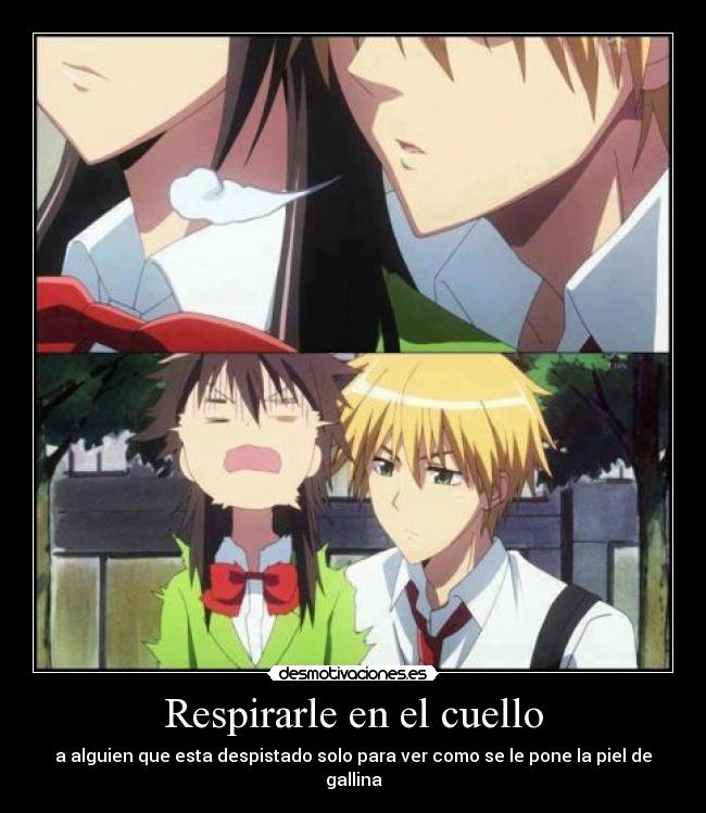 Respirarle en el cuello - a alguien que esta despistado solo para ver como se le pone la piel de gallina