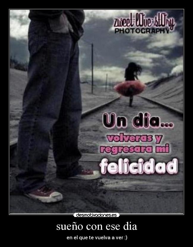 sueño con ese dia - en el que te vuelva a ver :)