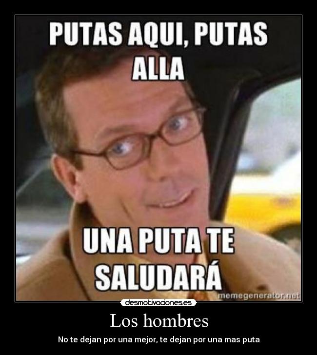 Los hombres - No te dejan por una mejor, te dejan por una mas puta