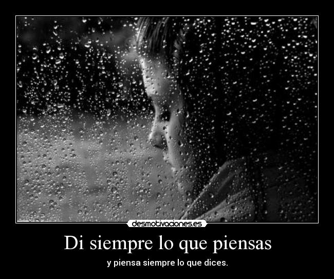 Di siempre lo que piensas - y piensa siempre lo que dices.