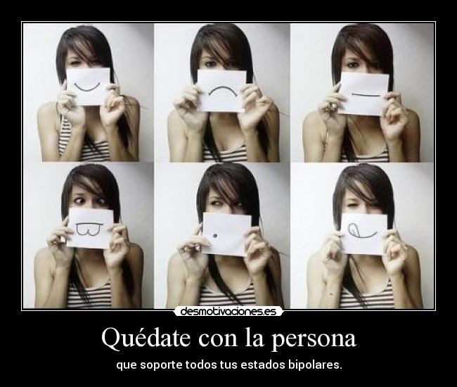 Quédate con la persona - que soporte todos tus estados bipolares.