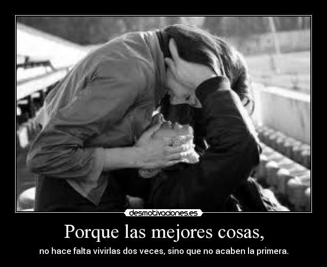 Porque las mejores cosas, -