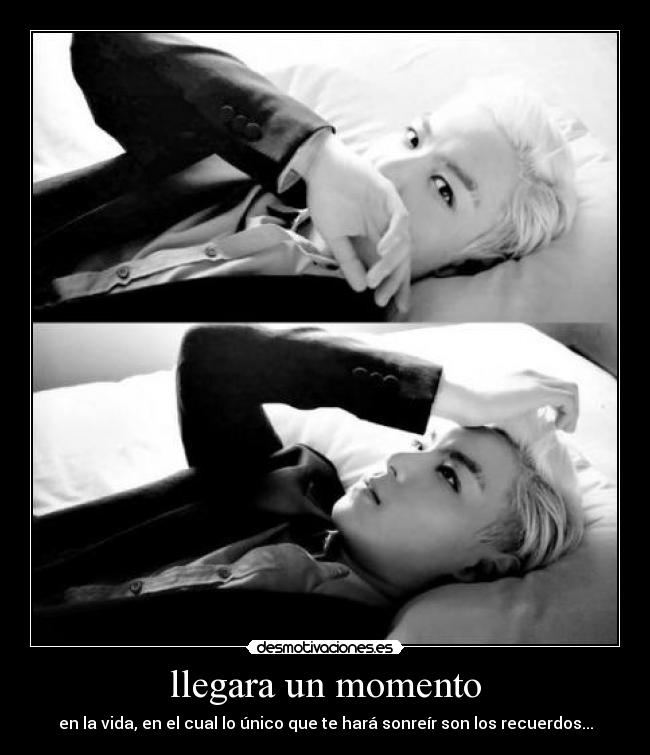 llegara un momento - en la vida, en el cual lo único que te hará sonreír son los recuerdos...