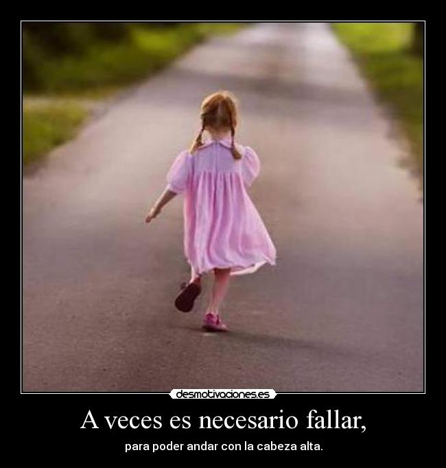 A veces es necesario fallar, - para poder andar con la cabeza alta.