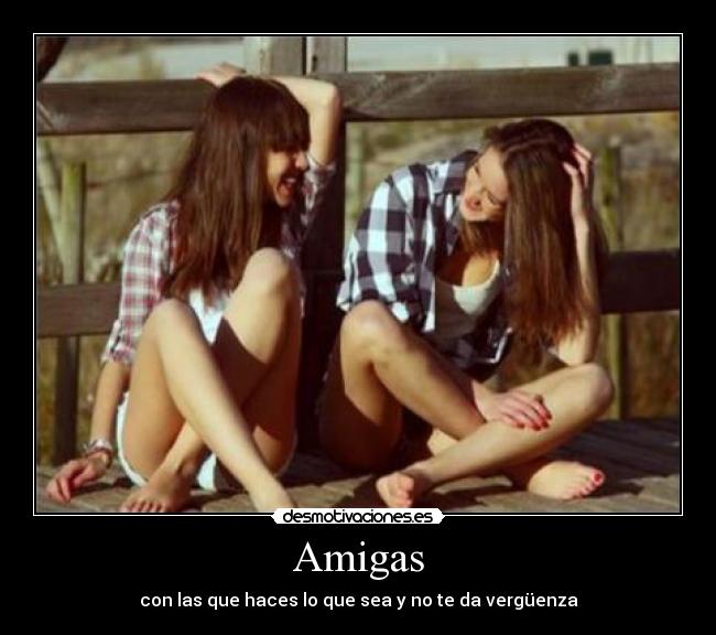 Amigas - con las que haces lo que sea y no te da vergüenza