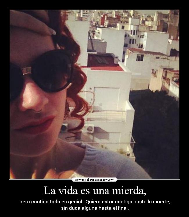 La vida es una mierda, -