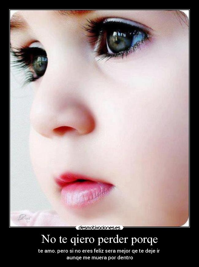 No te qiero perder porqe - te amo. pero si no eres feliz sera mejor qe te deje ir 
aunqe me muera por dentro