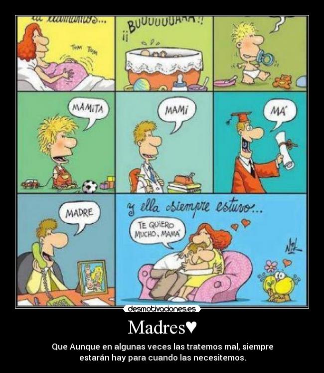 Madres♥ - Que Aunque en algunas veces las tratemos mal, siempre
estarán hay para cuando las necesitemos.