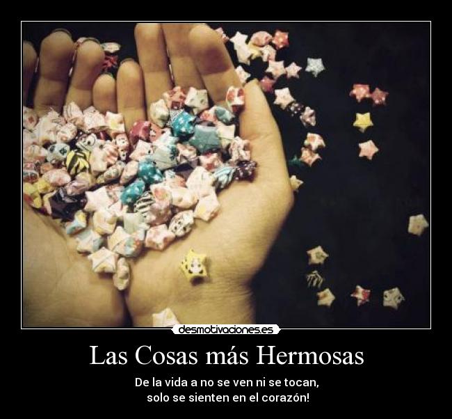 Las Cosas más Hermosas - De la vida a no se ven ni se tocan,
solo se sienten en el corazón!