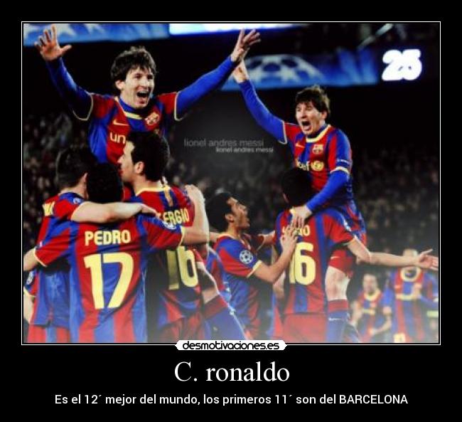 C. ronaldo - Es el 12´ mejor del mundo, los primeros 11´ son del BARCELONA