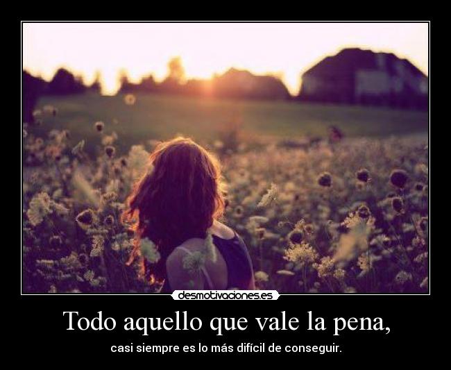 Todo aquello que vale la pena, - 