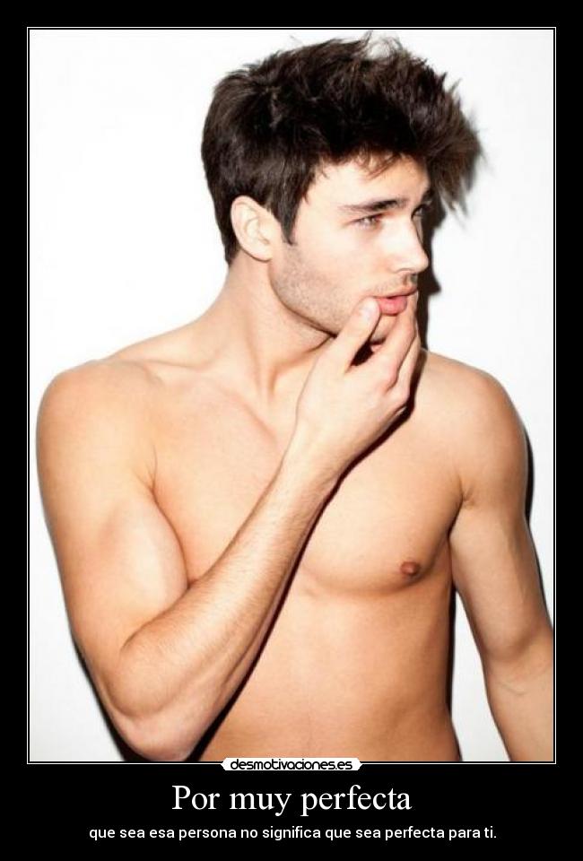 Por muy perfecta - que sea esa persona no significa que sea perfecta para ti.