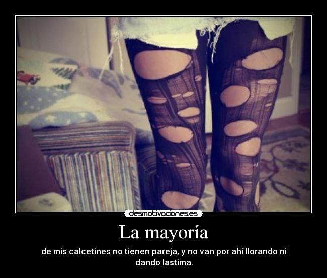 La mayoría - de mis calcetines no tienen pareja, y no van por ahí llorando ni dando lastima.