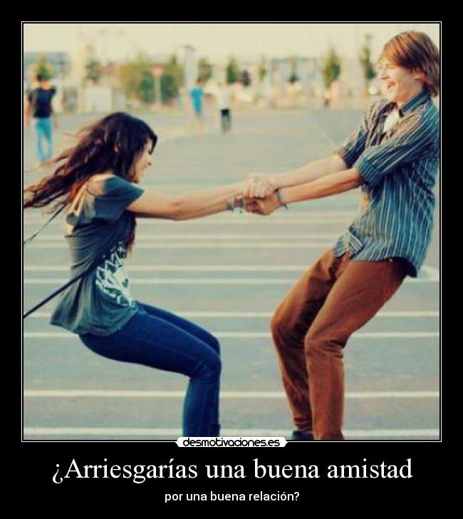 ¿Arriesgarías una buena amistad - por una buena relación?