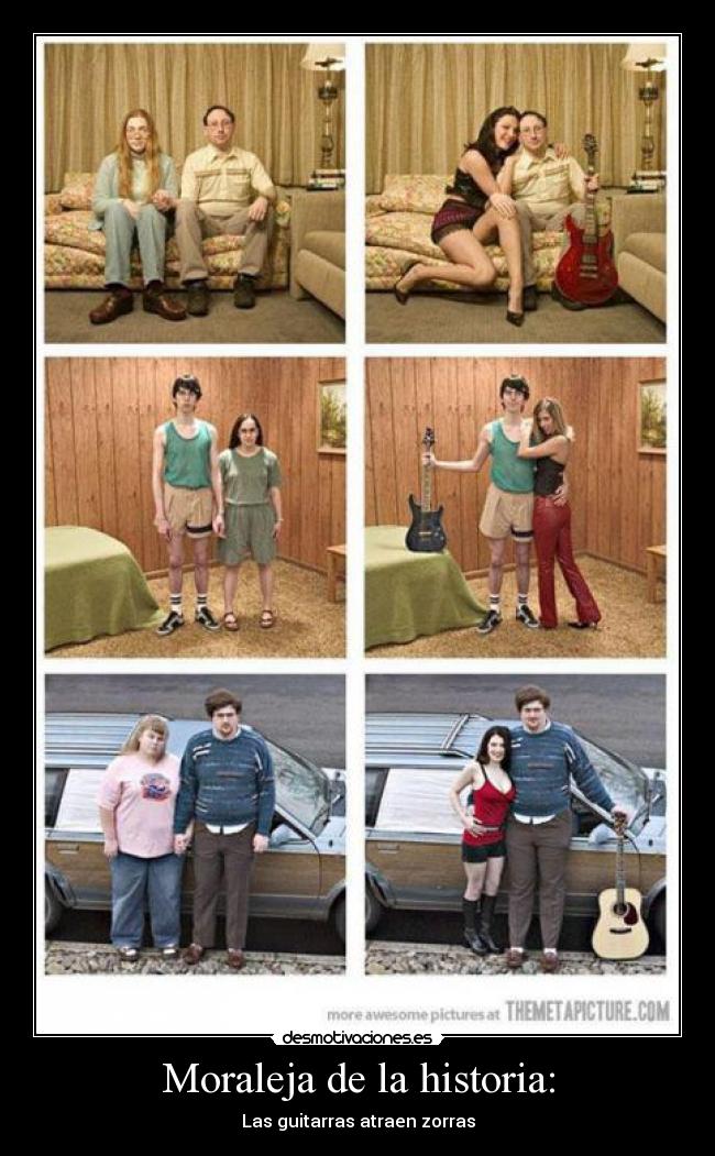 Moraleja de la historia: - Las guitarras atraen zorras