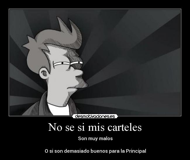 No se si mis carteles - Son muy malos

O si son demasiado buenos para la Principal