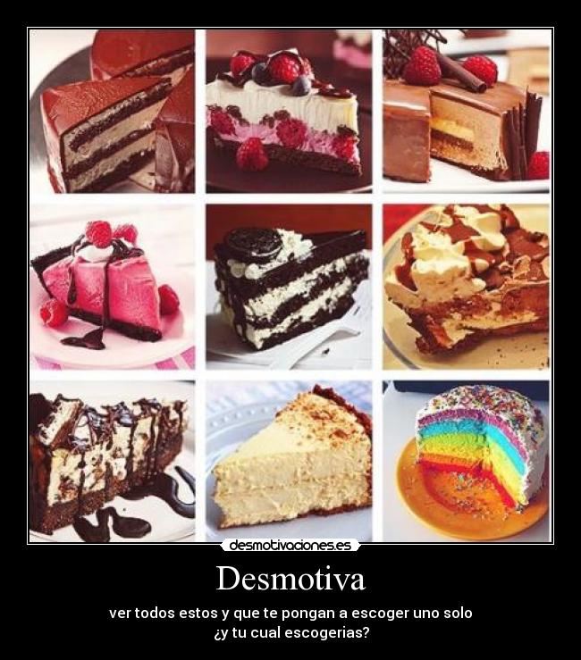 Desmotiva - ver todos estos y que te pongan a escoger uno solo
¿y tu cual escogerias?