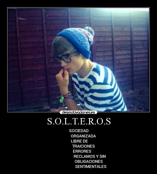 S.O.L.T.E.R.O.S - SOCIEDAD
ORGANIZADA
LIBRE DE
TRAICIONES
ERRORES
RECLAMOS Y SIN
OBLIGACIONES
SENTIMENTALES