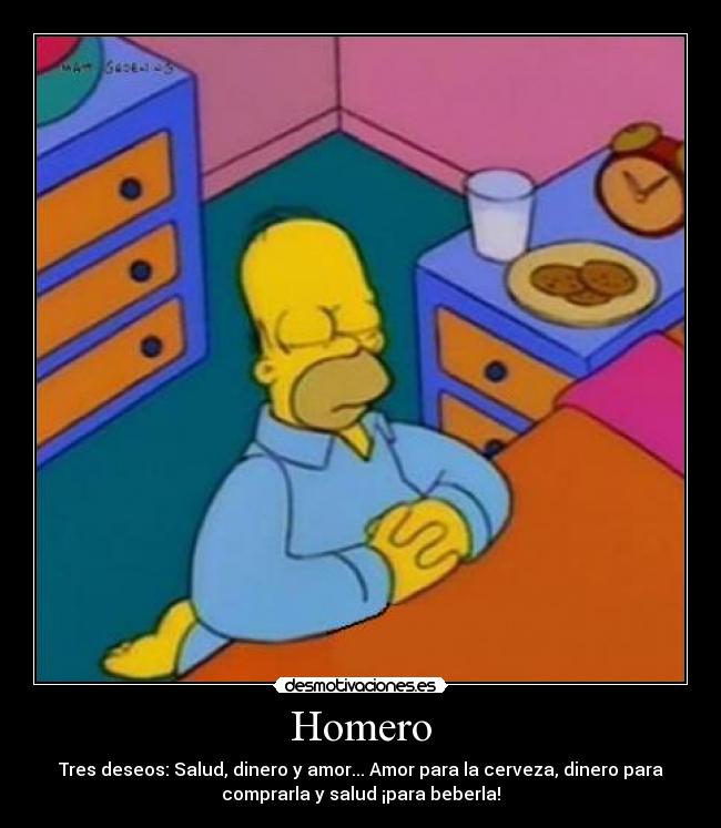 Homero - Tres deseos: Salud, dinero y amor... Amor para la cerveza, dinero para
comprarla y salud ¡para beberla!